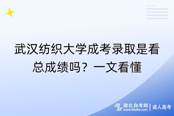 武漢紡織大學成考錄取是看總成績嗎？一文看懂