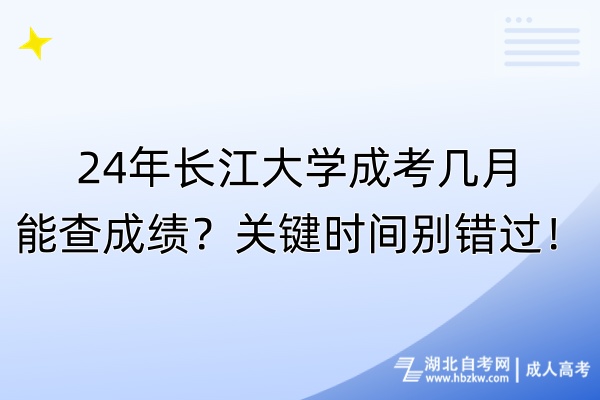 24年長(zhǎng)江大學(xué)成考幾月能查成績(jī)？關(guān)鍵時(shí)間別錯(cuò)過(guò)！