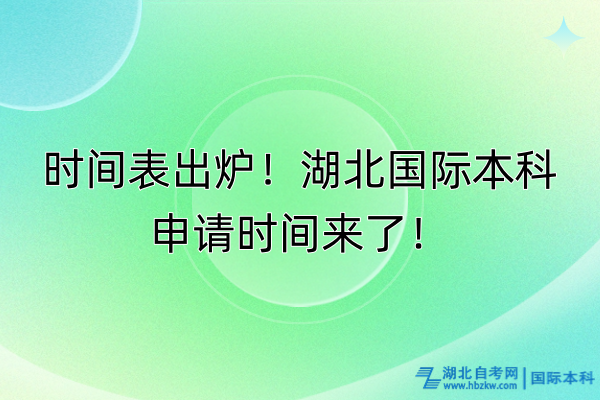 時間表出爐！湖北國際本科申請時間來了！