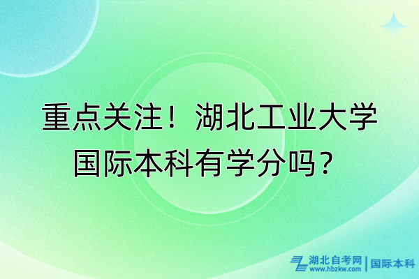 重點(diǎn)關(guān)注！湖北工業(yè)大學(xué)國(guó)際本科有學(xué)分嗎？