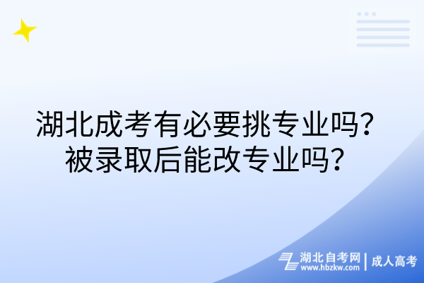 湖北成考有必要挑專業(yè)嗎？被錄取后能改專業(yè)嗎？