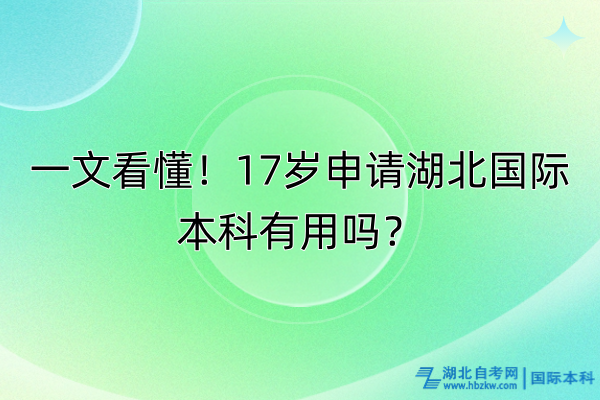 一文看懂！17歲申請湖北國際本科有用嗎？