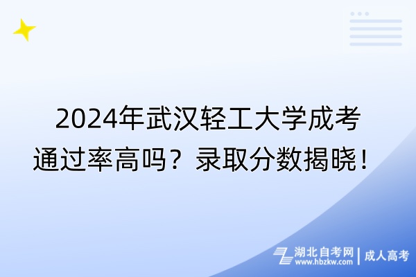 2024年武漢輕工大學成考通過率高嗎？錄取分數(shù)揭曉！