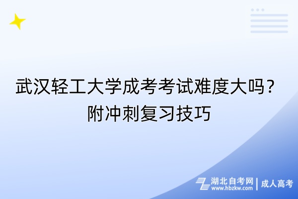 武漢輕工大學(xué)成考考試難度大嗎？附?jīng)_刺復(fù)習(xí)技巧