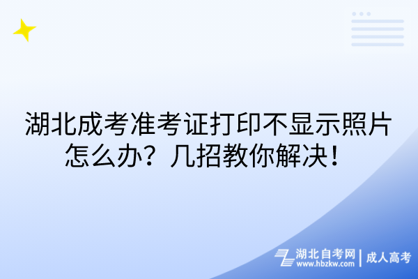 湖北成考準(zhǔn)考證打印不顯示照片怎么辦？幾招教你解決！