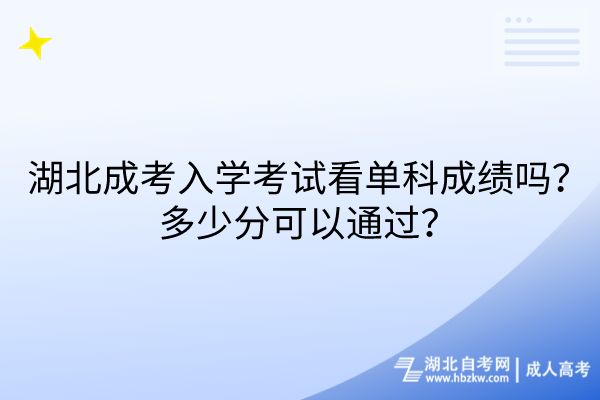 湖北成考入學考試看單科成績嗎？多少分可以通過？