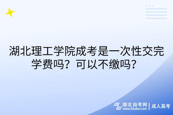 湖北理工學(xué)院成考是一次性交完學(xué)費嗎？可以不繳嗎？