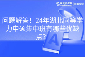 問題解答！24年湖北同等學力申碩集中班有哪些優(yōu)缺點？