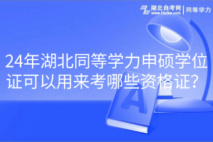 24年湖北同等學力申碩學位證可以用來考哪些資格證？