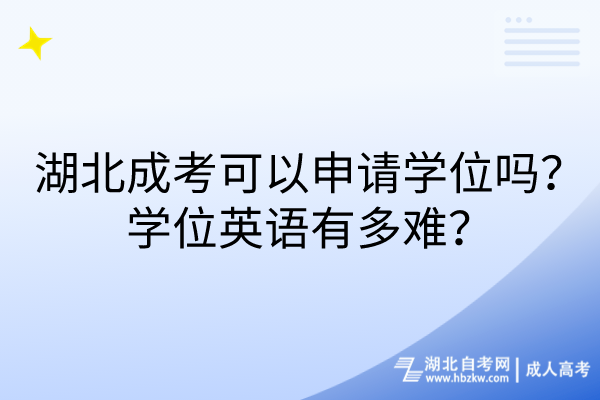 湖北成考可以申請學(xué)位嗎？學(xué)位英語有多難？