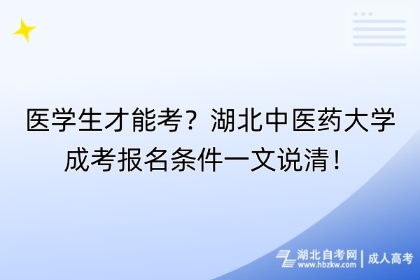 醫(yī)學生才能考？湖北中醫(yī)藥大學成考報名條件一文說清！