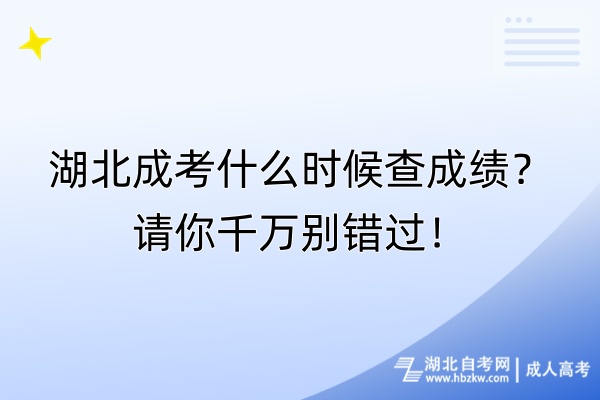 湖北成考什么時(shí)候查成績(jī)？請(qǐng)你千萬(wàn)別錯(cuò)過！