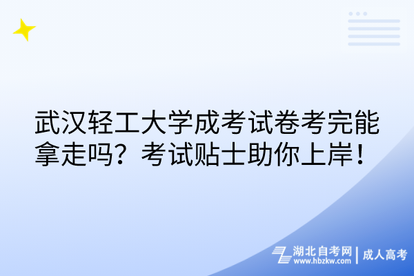 武漢輕工大學(xué)成考試卷考完能拿走嗎？考試貼士助你上岸！