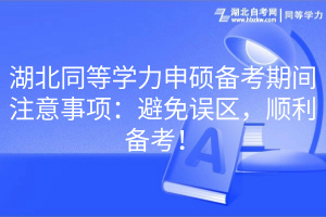 湖北同等學(xué)力申碩備考期間注意事項(xiàng)：避免誤區(qū)，順利備考！