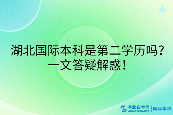 湖北國際本科是第二學(xué)歷嗎？一文答疑解惑！