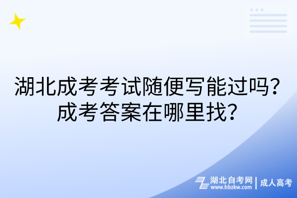 湖北成考考試隨便寫能過嗎？成考答案在哪里找？