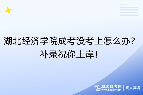 湖北經(jīng)濟(jì)學(xué)院成考沒考上怎么辦？補(bǔ)錄祝你上岸！