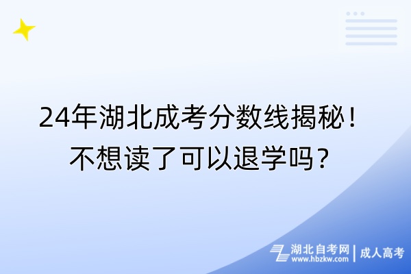 24年湖北成考分?jǐn)?shù)線揭秘！不想讀了可以退學(xué)嗎？