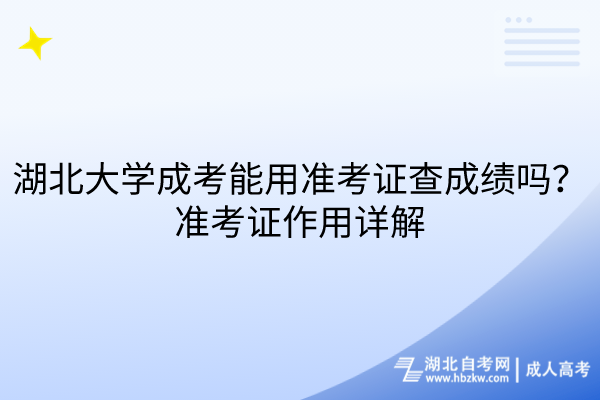 湖北大學(xué)成考能用準(zhǔn)考證查成績(jī)嗎？準(zhǔn)考證作用詳解