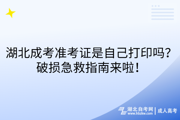 湖北成考準(zhǔn)考證是自己打印嗎？破損急救指南來(lái)啦！