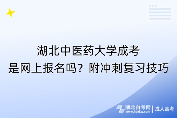 湖北中醫(yī)藥大學成考是網(wǎng)上報名嗎？附?jīng)_刺復習技巧