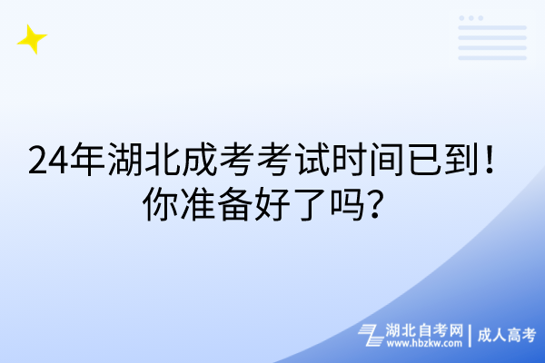 24年湖北成考考試時(shí)間已到！你準(zhǔn)備好了嗎？