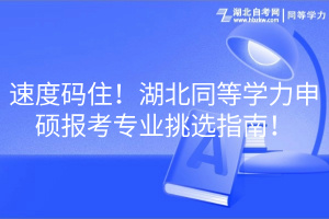 速度碼??！湖北同等學(xué)力申碩報考專業(yè)挑選指南！