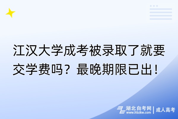 江漢大學(xué)成考被錄取了就要交學(xué)費(fèi)嗎？最晚期限已出！