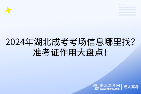 2024年湖北成考考場信息哪里找？準(zhǔn)考證作用大盤點(diǎn)！