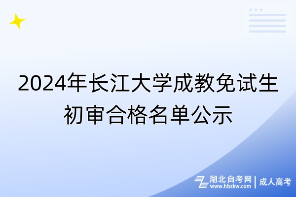 2024年長(zhǎng)江大學(xué)成教免試生初審合格名單公示