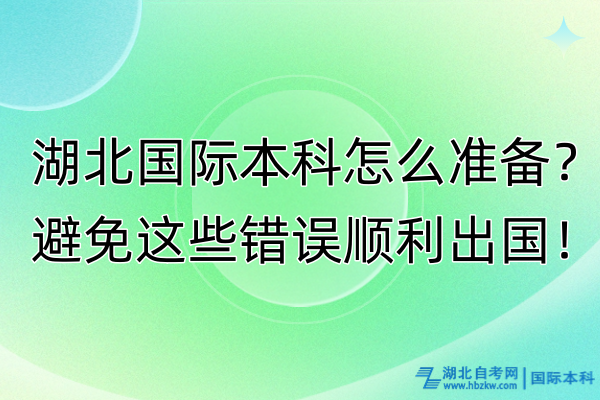 湖北國(guó)際本科怎么準(zhǔn)備？避免這些錯(cuò)誤順利出國(guó)！