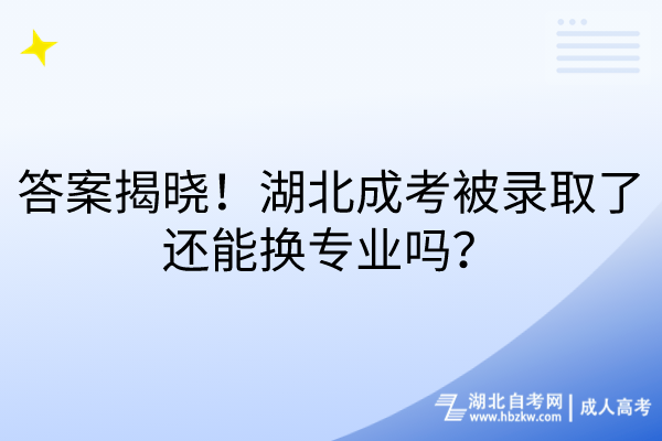 答案揭曉！湖北成考被錄取了還能換專業(yè)嗎？