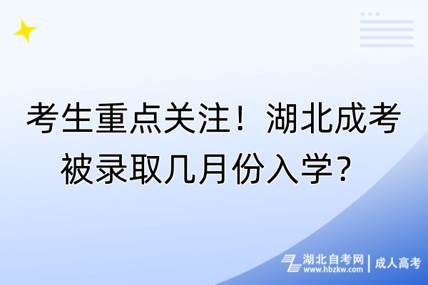 考生重點(diǎn)關(guān)注！湖北成考被錄取幾月份入學(xué)？