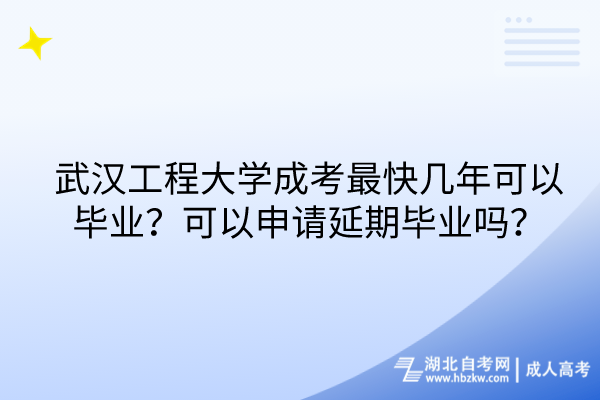 武漢工程大學(xué)成考最快幾年可以畢業(yè)？可以申請延期畢業(yè)嗎？