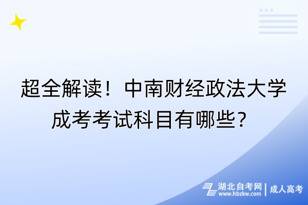 超全解讀！中南財(cái)經(jīng)政法大學(xué)成考考試科目有哪些？