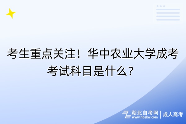 考生重點關(guān)注！華中農(nóng)業(yè)大學(xué)成考考試科目是什么？