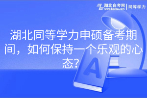 湖北同等學(xué)力申碩備考期間，如何保持一個(gè)樂(lè)觀的心態(tài)？