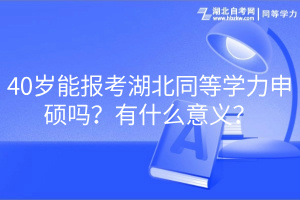 40歲能報(bào)考湖北同等學(xué)力申碩嗎？有什么意義？