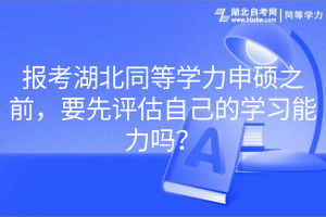 報考湖北同等學(xué)力申碩之前，要先評估自己的學(xué)習(xí)能力嗎？