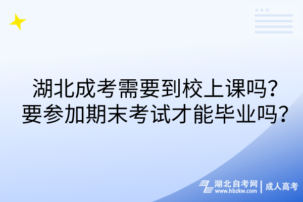 湖北成考需要到校上課嗎？要參加期末考試才能畢業(yè)嗎？