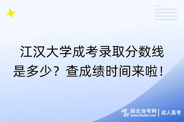 江漢大學(xué)成考錄取分數(shù)線是多少？查成績時間來啦！