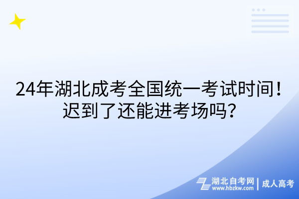 24年湖北成考全國統(tǒng)一考試時間！遲到了還能進(jìn)考場嗎？