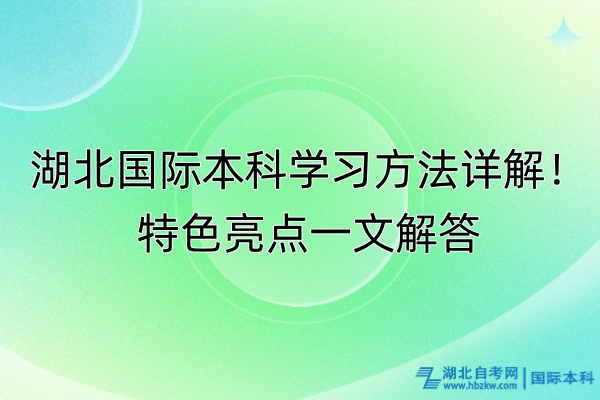 湖北國際本科學(xué)習(xí)方法詳解！特色亮點(diǎn)一文解答