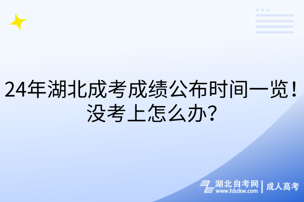 24年湖北成考成績公布時間一覽！沒考上怎么辦？