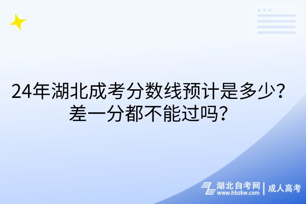 24年湖北成考分?jǐn)?shù)線預(yù)計是多少？差一分都不能過嗎？