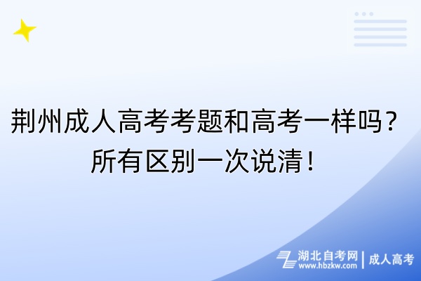 荊州成人高考考題和高考一樣嗎？所有區(qū)別一次說清！