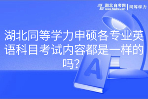 湖北同等學(xué)力申碩各專業(yè)英語科目考試內(nèi)容都是一樣的嗎？