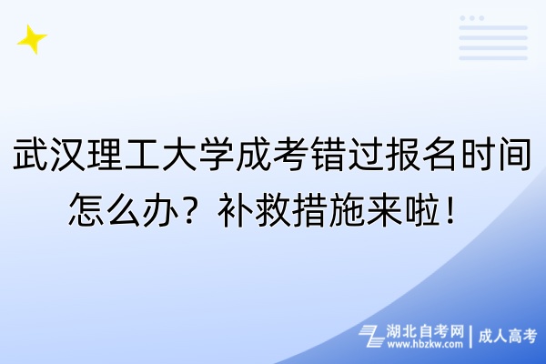 武漢理工大學成考錯過報名時間怎么辦？補救措施來啦！