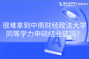 很難拿到中南財經(jīng)政法大學(xué)同等學(xué)力申碩結(jié)業(yè)證嗎？