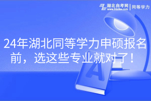 24年湖北同等學力申碩報名前，選這些專業(yè)就對了！